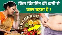 किस विटामिन की कमी से वजन बढ़ सकता है, Kis Vitamin Ki Kami Se Vajan Badhta Hai, Vitamin Deficiency..