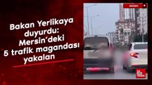 Bakan Yerlikaya duyurdu: Mersin'deki 5 trafik magandası yakalandı