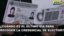 ¿Cuándo es el último día para recoger la credencial de elector?