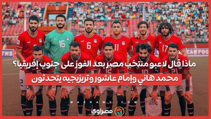 ماذا قال لاعبو منتخب مصر بعد الفوز على جنوب إفريقيا؟.. محمد هاني وإمام عاشور وتريزيجيه يتحدثون