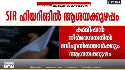 SIR; ഹിയറിങ്ങിന് എപ്പോൾ ഹാജരാവണം, എന്തൊക്കെ ഹാജരാക്കണം അടിമുടി അവ്യക്തത