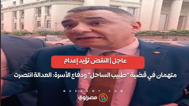 عاجل | النقض تؤيد إعدام متهمان في قضية طبيب الساحل ودفاع الأسرة: العدالة انتصرت