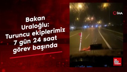 Bakan Uraloğlu: Turuncu ekiplerimiz e 7 gün 24 saat görev başında