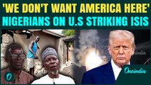 Nigerians React After U.S. Strikes ISIS Camps: ‘We Don’t Want America Here,’ Say Angry Nigerians