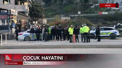 Hatay'da beton mikserinin ezdiği 13 yaşındaki çocuk hayatını kaybetti