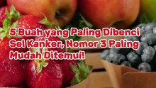 5 Buah yang Paling Dibenci Sel Kanker, Nomor 3 Paling Mudah Ditemui!