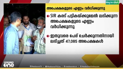 SIR കരട് പട്ടികക്കുമേൽ ലഭിക്കുന്ന അപേക്ഷകളുടെ എണ്ണം വർധിക്കുന്നു...