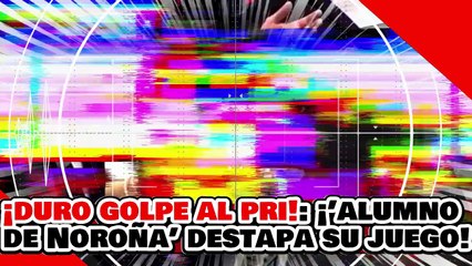 🔥🚨¡DURO GOLPE AL PRI! ¡’EL ALUMNO DE NOROÑA’ DESTAPA el DOBLE JUEGO de la OPOSICIÓN SOBRE el AGUA!