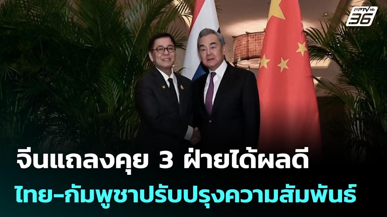 จีนแถลงคุย 3 ฝ่ายได้ผลดี ไทย-กัมพูชาปรับปรุงควา...