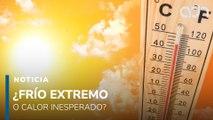 ¿Frío extremo o calor inesperado? Así estará el clima en las próximas horas