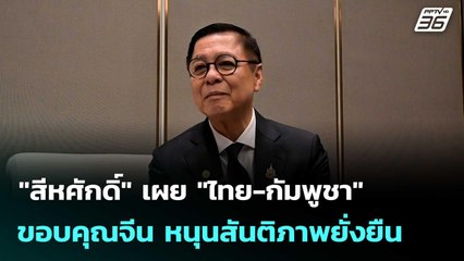 "สีหศักดิ์" เผย "ไทย-กัมพูชา" ขอบคุณจีน หนุนสันติภาพยั่งยืน  | โชว์ข่าวเช้านี้  |30 ธ.ค. 68