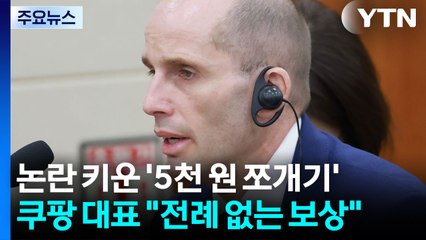 논란 키운 '5천 원 쪼개기'...쿠팡 대표 "전례 없는 보상" / YTN