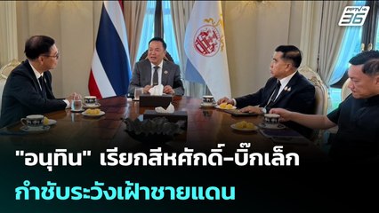 "อนุทิน" เรียกสีหศักดิ์-บิ๊กเล็ก กำชับระวังเฝ้าชายแดน | เรื่องใหญ่ Live Talk | 30 ธ.ค. 68