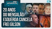 20 anos do Mensalão/esquerda cancela Frei Gilson | Papo Antagonista - 30/12/2025