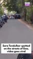 Sara Tendulkar is currently holidaying in Goa. The viral clip shows her strolling along Goa’s streets with three friends