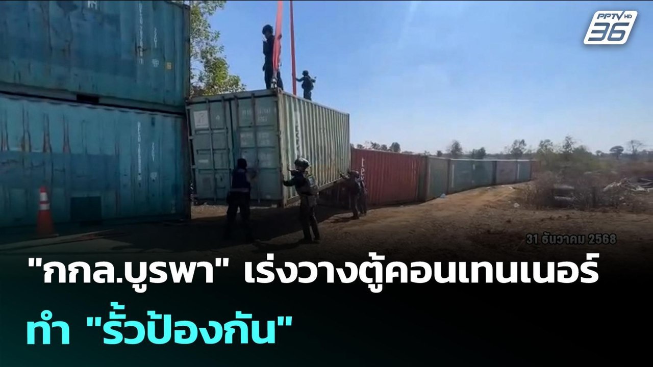 "กกล.บูรพา" เร่งวางตู้คอนเทนเนอร์ ทำ "รั้วป้องก...