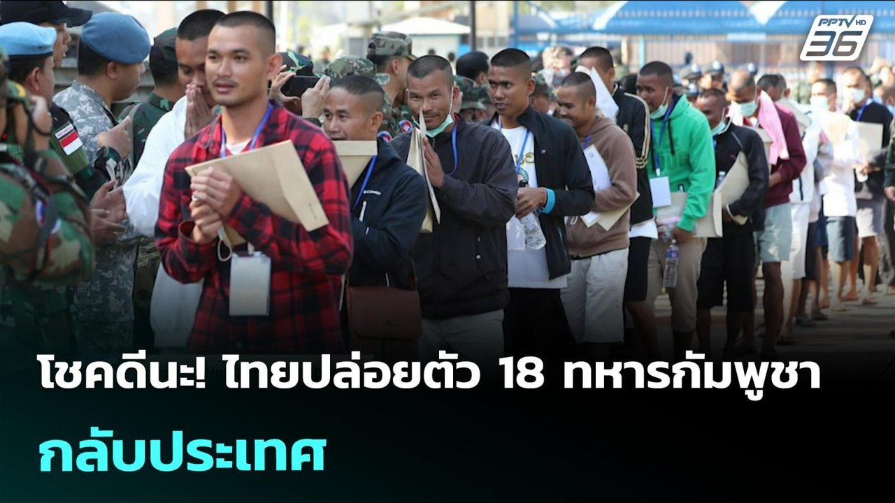 โชคดีนะ! ไทยปล่อยตัว 18 ทหารกัมพูชา กลับประเทศ...