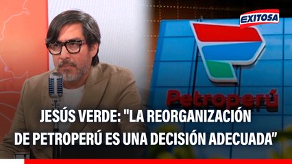 Jesús Verde sobre reorganización de Petroperú: "Es adecuada porque pone fin a un hoyo negro que se está tragando recursos del Estado"