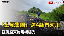 填滿7座奧運泳池！「土尾集團」跨4縣市河川  狂倒廢棄物規模曝光