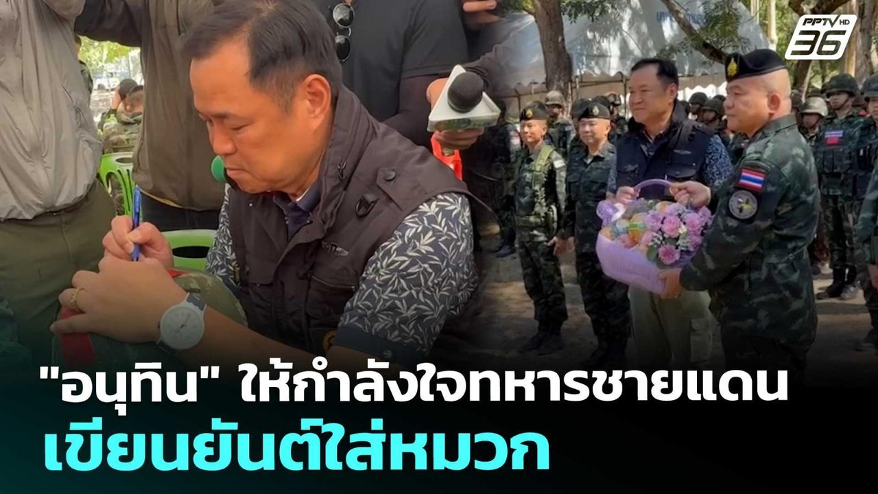 "อนุทิน" ให้กำลังใจทหารชายแดน เขียนยันต์ใส่หมวก...