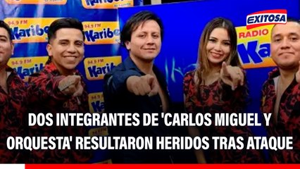 Dos integrantes de la agrupación 'Carlos Miguel y Orquesta' resultaron heridos tras ataque de delincuentes