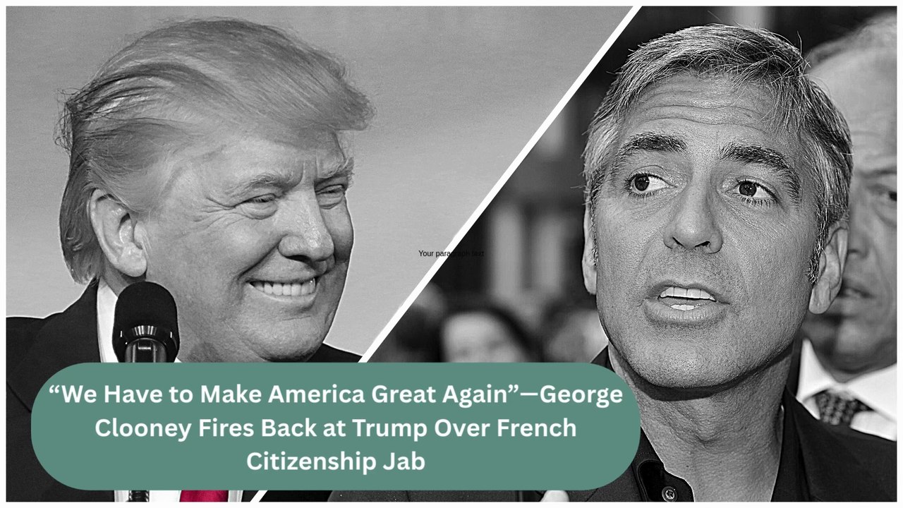 “We Have to Make America Great Again”—George Clooney Fires Back at Trump Over French Citizenship Jab