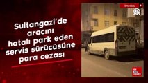İstanbul Sultangazi'de aracını hatalı park eden servis sürücüsüne para cezası