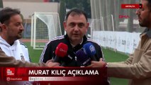Beşiktaş Asbaşkanı Murat Kılıç'ın açıklamaları