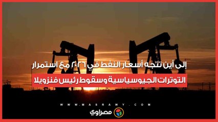 إلى أين تتجه أسعار النفط في 2026 مع استمرار التوترات الجيوسياسية وسقوط رئيس فنزويلا؟