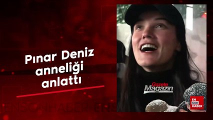 Pınar Deniz anneliği anlattı: Çok zormuş