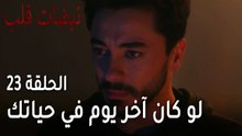مسلسل نبضات قلب الحلقة 23 - لو كان آخر يوم في حياتك