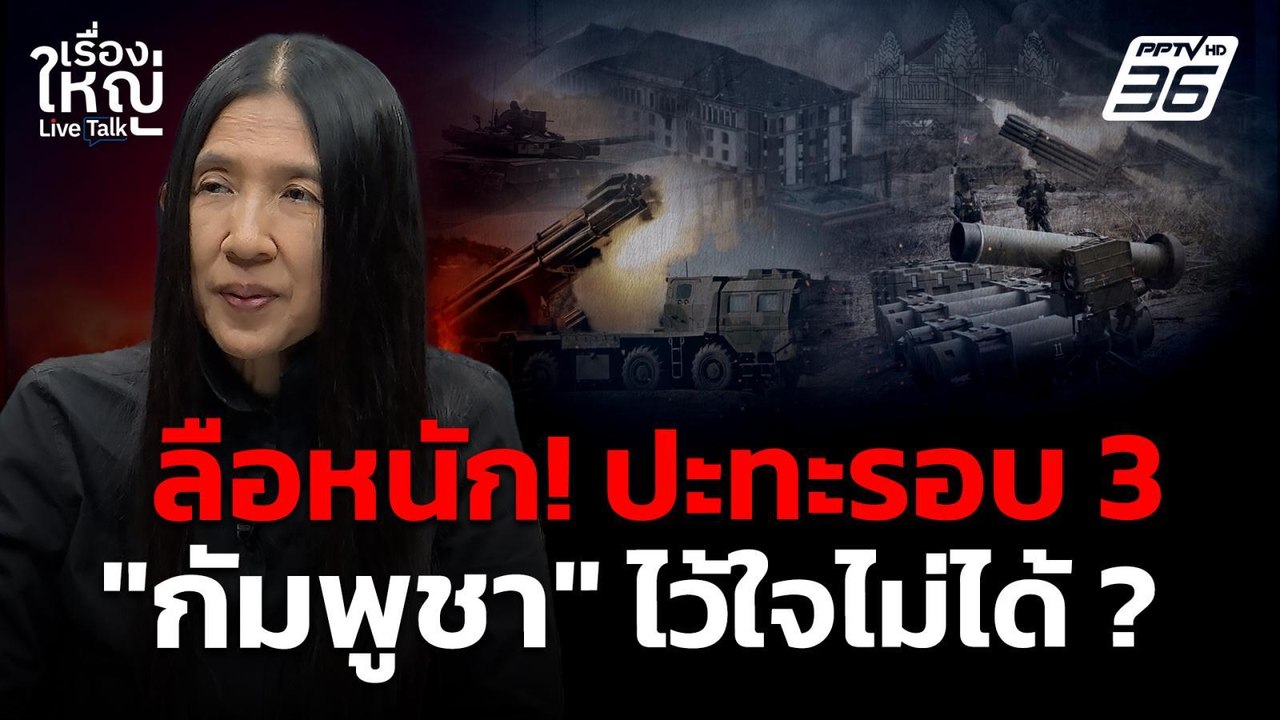 “กัมพูชา” ไว้ใจไม่ได้ ? ลือหนัก! ปะทะรอบ 3 | เรื่องใหญ่ Live Talk |  5 ม.ค. 69