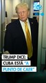 Trump dice que Cuba está 