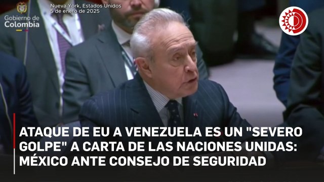 Ataque de EU a Venezuela es un severo golpe a Carta de las Naciones Unidas: México ante Consejo de Seguridad