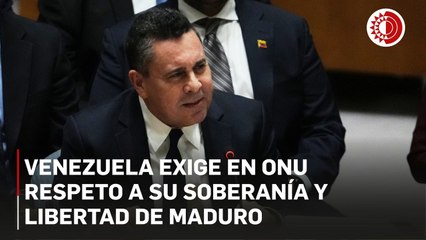 Venezuela exige en ONU respeto a su soberanía y libertad de Maduro