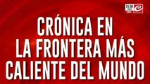 Crónica en la frontera mas caliente del mundo