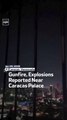 Gunfire, Explosions Reported Near Caracas Palace