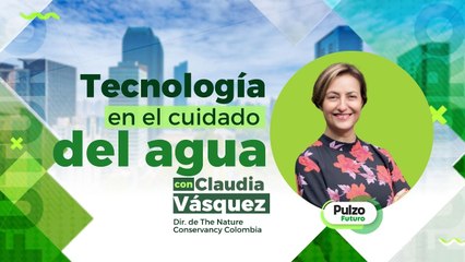 Claudia Vásquez, Dir. TNC, habla sobre ciencia y tecnología en el cuidado del agua | Pulzo Futuro
