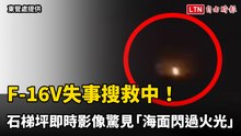 F-16V失事搜救中！石梯坪即時影像驚見「海面閃過火光」