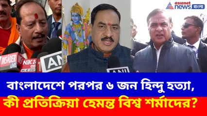 বাংলাদেশে পরপর ৬ জন হিন্দু হত্যা, কী প্রতিক্রিয়া হেমন্ত বিশ্ব শর্মাদের?