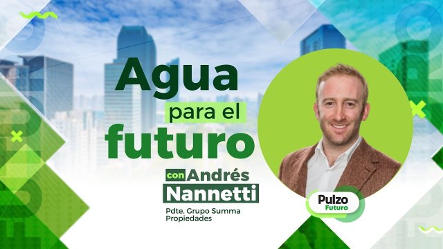 Andrés Nannetti, Pdte. Summa Propiedades, habla sobre agua para el futuro | Pulzo Futuro