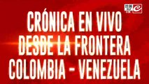 Crónica en vivo desde la frontera Colombia - Venezuela