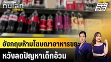 อังกฤษห้ามโฆษณาอาหารขยะ หวังลดปัญหาเด็กอ้วน|ทันโลก EXPRESS | 7 ม.ค. 69