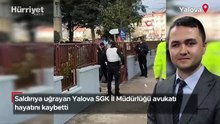 Saldırıya uğrayan Yalova SGK İl Müdürlüğü avukatı hayatını kaybetti