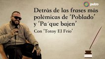 Detrás de las frases más polémicas de `Poblado´ y `Pa´que bajen, con ´Totoy el frío´ | Pulzo