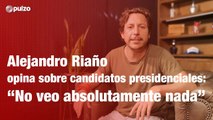 Alejandro Riaño opina sobre candidatos presidenciales: 