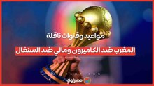 ربع نهائي أمم أفريقيا 2025.. مواعيد والقنوات الناقلة لمباراتي المغرب ضد الكاميرون ومالي ضد السنغال
