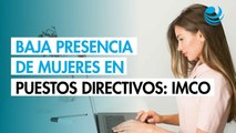 Brechas de género persisten en los puestos altos y directivos de empresas: IMCO