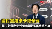 國民黨繼續卡總預算 賴清德：若僅放行少數新增預算為德不卒