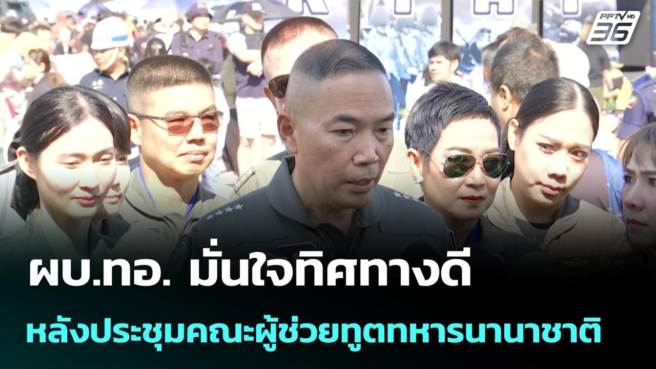 ผบ.ทอ. มั่นใจทิศทางดี หลังประชุมคณะผู้ช่วยทูตทห...